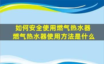 如何安全使用燃气热水器 燃气热水器使用方法是什么